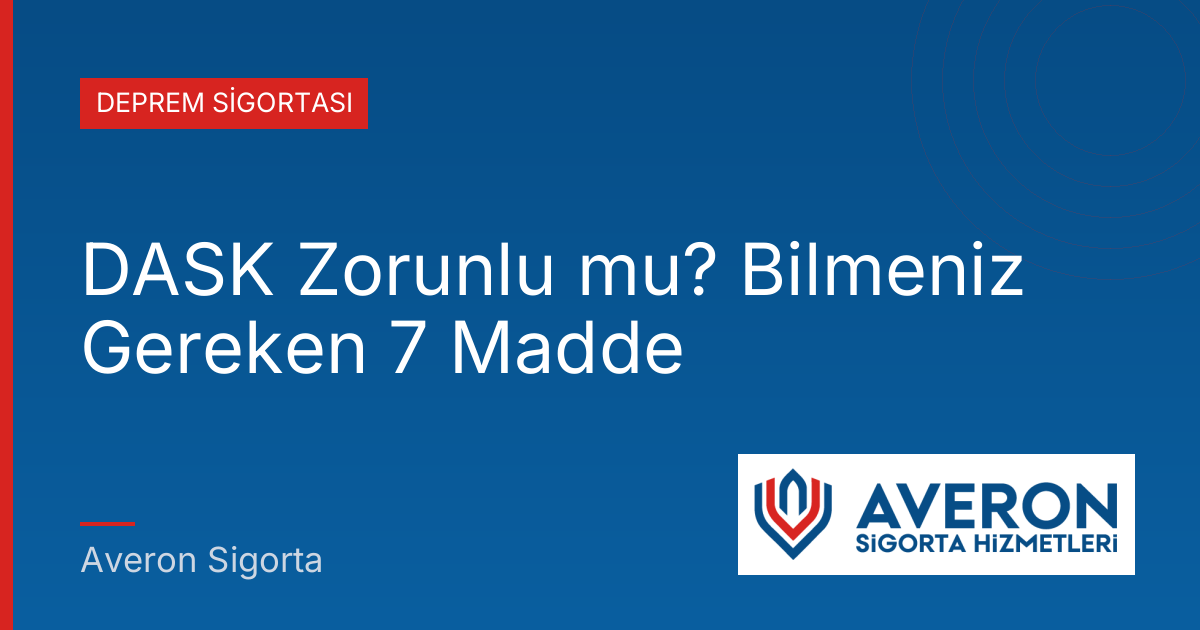 DASK Zorunlu mu? Bilmeniz Gereken 7 Madde